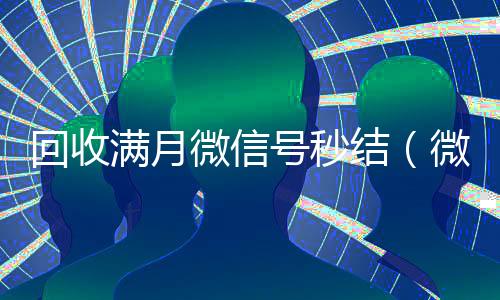 回收满月微信号秒结(微信满月账号24小时回收)