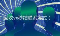 回收vx秒结联系方式（微信回收高价秒结平台）