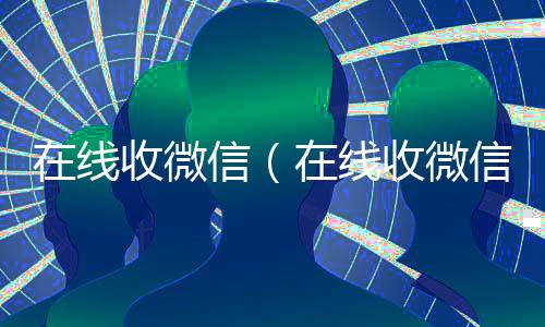 在线收微信(在线收微信号秒结)