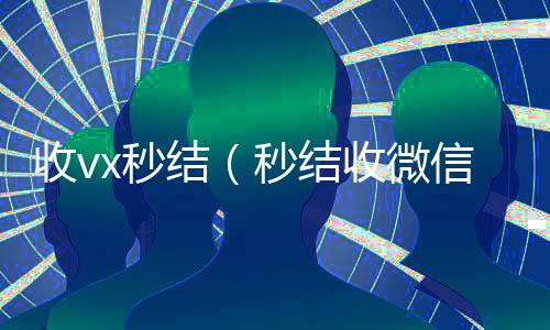 收vx秒结(秒结收微信)