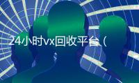 24小时vx回收平台（卖号的正规交易平台）