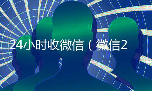 24小时收微信（微信24小时收款）